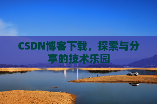CSDN博客下载,探索与分享的技术乐园 CSDN博客下载,探索与分享的技术乐园